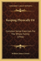 Keeping Physically Fit: Common Sense Exercises For The Whole Family 1437057926 Book Cover