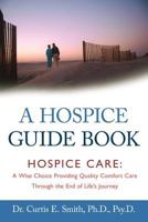 A Hospice Guide Book: Hospice Care: A Wise Choice Providing Quality Comfort Care Through the End of Life's Journey 1462400094 Book Cover