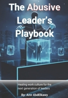 The Abusive Leader’s Playbook: Healing work culture for the next generation of leaders 9948642457 Book Cover