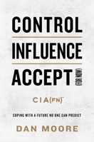 Control, Influence, Accept (For Now): Coping with a Future No One Can Predict 163763238X Book Cover