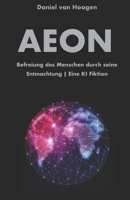 AEON | Befreiung des Menschen durch seine Entmachtung | Eine KI Fiktion: Eine radikale Systemkritik. Wie Künstliche Intelligenz die unlösbaren Probleme der Menschheit beendet (German Edition) B0H238K4FH Book Cover