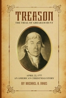 Treason: The Trial of Abraham Hunt: April 22,1777 An American Christmas Story 130011892X Book Cover