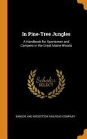 In Pine-Tree Jungles: A Handbook for Sportsmen and Campers in the Great Maine Woods 1444630539 Book Cover