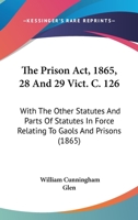 The Prison Act, 1865, 28 And 29 Vict. C. 126: With The Other Statutes And Parts Of Statutes In Force Relating To Gaols And Prisons 1165094630 Book Cover