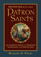 Drinking with Your Patron Saints: A Sinner's Guide to Who They Were and What to Drink in their Honor 1684510473 Book Cover