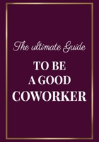 The Ultimate Guide to be a Good Coworker: Appreciation Gifts for Friends, coworker, female and male Team Lined Blank Notebook Journal Friendship Appreciation with a saying on the Front Cover 7x10 110  1676529535 Book Cover