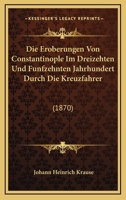 Die Eroberungen Von Constantinople Im Dreizehten Und Funfzehnten Jahrhundert Durch Die Kreuzfahrer: (1870) 116072637X Book Cover