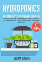 Hydroponics: The Step by Step Guide for Beginners on How to Build a Hydroponic System Quickly to Grow Healthy Fruits, Vegetables, and Herbs at Home 1914032160 Book Cover