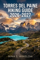 TORRES DEL PAINE HIKING GUIDE 2026 – 2027: Explore the W Trek, O Circuit, and Patagonia’s Most Scenic Hiking Routes with Confidence (The Ultimate Hiking Guide Series) B0GY9Z5PX3 Book Cover