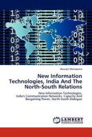 New Information Technologies, India And The North-South Relations: New Information Technologies, India's Communication Networks, Capacity And Bargaining Power, North-South Dialogue 3847330454 Book Cover