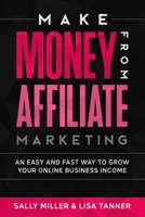 Make Money From Affiliate Marketing: An Easy And Fast Way To Grow Your Online Business Income B091F1B6TW Book Cover