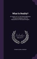 What Is Reality?: An Inquiry as to the Reasonableness of Natural Religion, and the Naturalness of Revealed Religion 1376403145 Book Cover