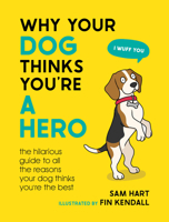 Why Your Dog Thinks You're a Hero: The Hilarious Guide to All the Reasons Your Dog Thinks You're the Best 1800079311 Book Cover