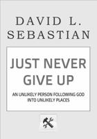 Just Never Give Up: An Unlikely Person Following God Into Unlikely Places 1891314130 Book Cover