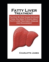 Fatty Liver Treatment: Fatty Liver Treatment: The Step By Step Guide On Every Thing You Need To Know About Fatty Liver Treatment, Disease And Management B08VYDWYGM Book Cover