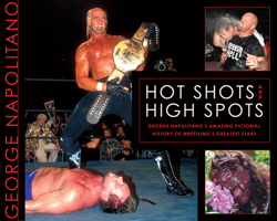 Hot Shots and High Spots: George Napolitano's Amazing Pictorial History of Wrestling's Greatest Stars 1550229966 Book Cover