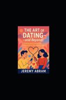 The Art of Dating - and Beyond!: Finding and Sustaining Connection in the Digital Age B0G4CNPRTR Book Cover