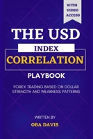 The Usd Index Correlation Playbook: Forex Trading Based on Dollar Strength and Weakness Patterns (THE ULTIMATE FOREX TRADING PLAYBOOK) B0DZT68XJK Book Cover