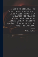 A Second Deliverance from Popery and Slavery, as It Was Set Forth in a Sermon in the Parish Church of Sutton in Surrey, Sept. 19, 1714, Being the First Sunday After His Majesty's Landing 1015123422 Book Cover