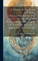 A Treatise On Man and the Development of His Faculties, Tr. (Under the Superintendence of R. Knox). [Ed. by T. Smibert]. People's Ed 1021191825 Book Cover