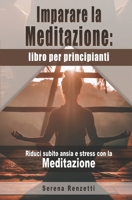 Imparare la Meditazione: libro per principianti: Riduci subito ansia e stress con la Meditazione (Italian Edition) B088N8X6JR Book Cover