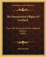 The Monumental Effigies Of Scotland: From The Thirteenth To The Fifteenth Century 1167176227 Book Cover