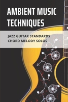 Ambient Music Techniques: Jazz Guitar Standards Chord Melody Solos: Learn Authentic Jazz Guitar B095GS5GRM Book Cover