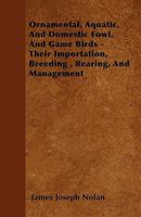 Ornamental, Aquatic, and Domestic Fowl, and Game Birds - Their Importation, Breeding, Rearing, and Management 1445574136 Book Cover