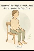 Teaching Chair Yoga and Mindfulness: Gentle Practices for Every Body B0FWWP9YYK Book Cover