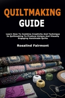 Quiltmaking Guide: Learn How To Combine Creativity And Technique In Quiltmaking To Produce Unique And Visually Engaging Handmade Quilts B0GY83SWGS Book Cover