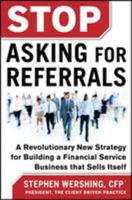 Stop Asking for Referrals: A Revolutionary New Strategy for Building a Financial Service Business that Sells Itself 0071808191 Book Cover