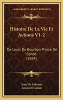 Histoire De La Vie Et Actions V1-2: De Louis De Bourbon Prince De Conde (1694) 1166621316 Book Cover