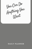 You Can Do Anything You Want Daily Planner: Tasks Planner / To Do List Planner / Simple Planner Gift, 180 Pages, 6x9 Inches, Matte Finish Cover 1661143016 Book Cover
