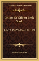 Letters Of Gilbert Little Stark: July 23, 1907 To March 12, 1908 1163250171 Book Cover
