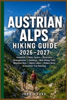 Austrian Alps Hiking Guide 2026–2027: Innsbruck, Hohe Tauern, Dachstein, Grossglockner, Salzburg, Best Hiking Trails, Mountain Huts, Alpine Lakes, Hidden Gems & Essential Trip Planning B0HB46SQ4M Book Cover