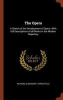 The Opera: A Sketch of the Development of Opera. with Full Descriptions of Every Work in the Modern Repertory 1015927114 Book Cover