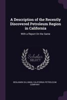 A Description of the Recently Discovered Petroleum Region in California: With a Report On the Same 1275616038 Book Cover