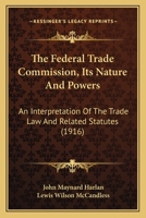 The Federal Trade Commission, Its Nature And Powers: An Interpretation Of The Trade Law And Related Statutes 1014516412 Book Cover