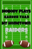 Nobody Plays Harder Than My Hometown Raiders: Football Playbook For Football Coaches, Fantasy Football Players, and Die-hard Football Fans. Draw Up ... Use As Your Daily Planner and Organizer 1675605068 Book Cover