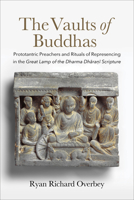The Vaults of Buddhas: Prototantric Preachers and Rituals of Represencing in the Great Lamp of the Dharma Dhara?i Scripture B0GK6DHB28 Book Cover