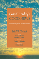 Good Friday’s Good News: Meditations for the Mean Meantime 162564566X Book Cover