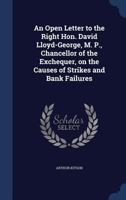 An open letter to the Right Hon. David Lloyd-George, M. P., chancellor of the Exchequer, on the causes of strikes and bank failures 1340034832 Book Cover