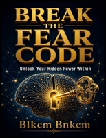 Break the Fear Code: Unlock Your Hidden Power Within B0G5DWS617 Book Cover