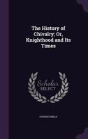The History of Chivalry or Knighthood and Its Time 1162976497 Book Cover