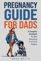 Pregnancy Guide For Dads: A Complete Handbook For Men Becoming First-Time Fathers B0D2DQLP2V Book Cover