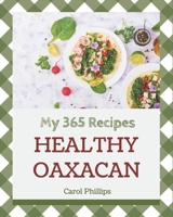 My 365 Healthy Oaxacan Recipes: The Healthy Oaxacan Cookbook for All Things Sweet and Wonderful! B08GDKGC3D Book Cover
