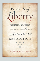 Protocols of Liberty: Communication Innovation and the American Revolution 022606137X Book Cover