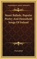 Street Ballads, Popular Poetry And Household Songs Of Ireland 1432648179 Book Cover