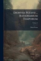 Dionysii Petavii ... Rationarium Temporum: Tomus Primus [-secundus], Volume 2 1175289299 Book Cover