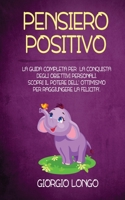 Pensiero Positivo: La guida completa per la conquista degli obiettivi personali. Scopri il potere dell' ottimismo per raggiungere la felicit�. 1801531129 Book Cover